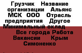 Грузчик › Название организации ­ Альянс-МСК, ООО › Отрасль предприятия ­ Другое › Минимальный оклад ­ 40 000 - Все города Работа » Вакансии   . Крым,Симоненко